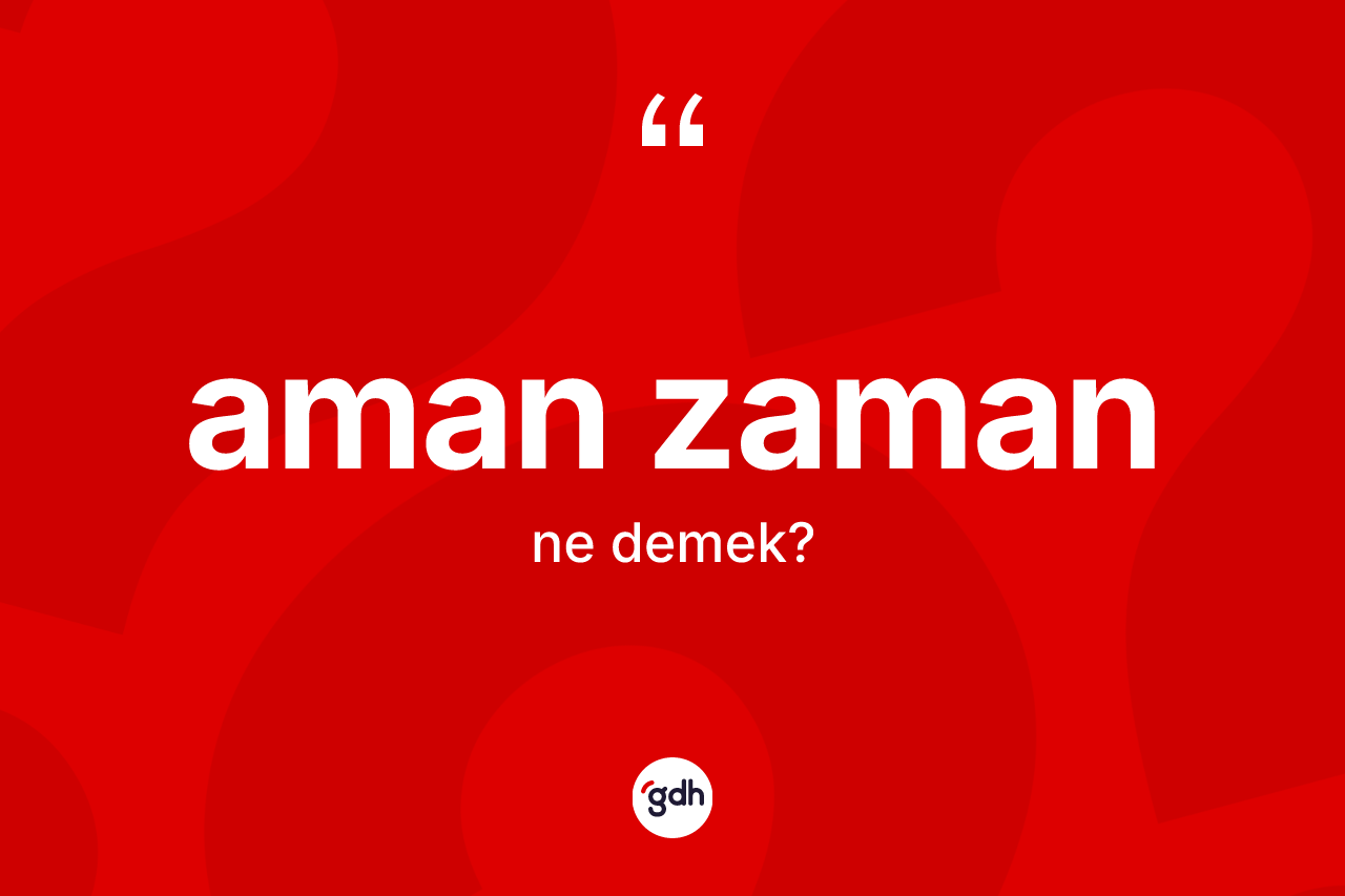 Aman zaman kelimesinin sözlükteki tanımı nedir? Aman zamanın TDK'ya göre anlamı nedir?