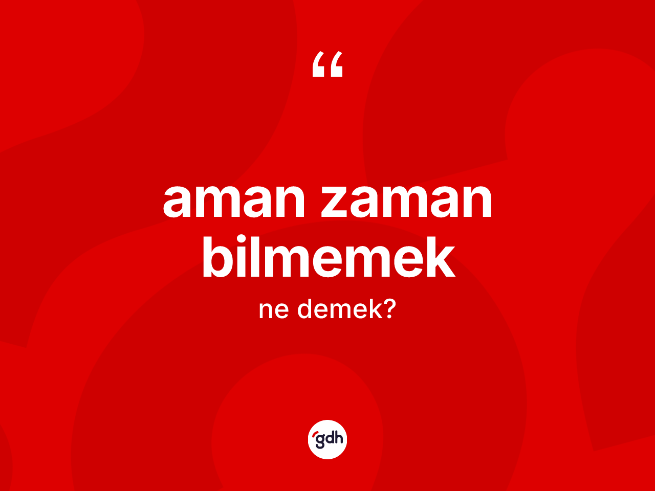 Aman zaman bilmemek ne demektir? Aman zaman bilmemek sözü nerede kullanılır?