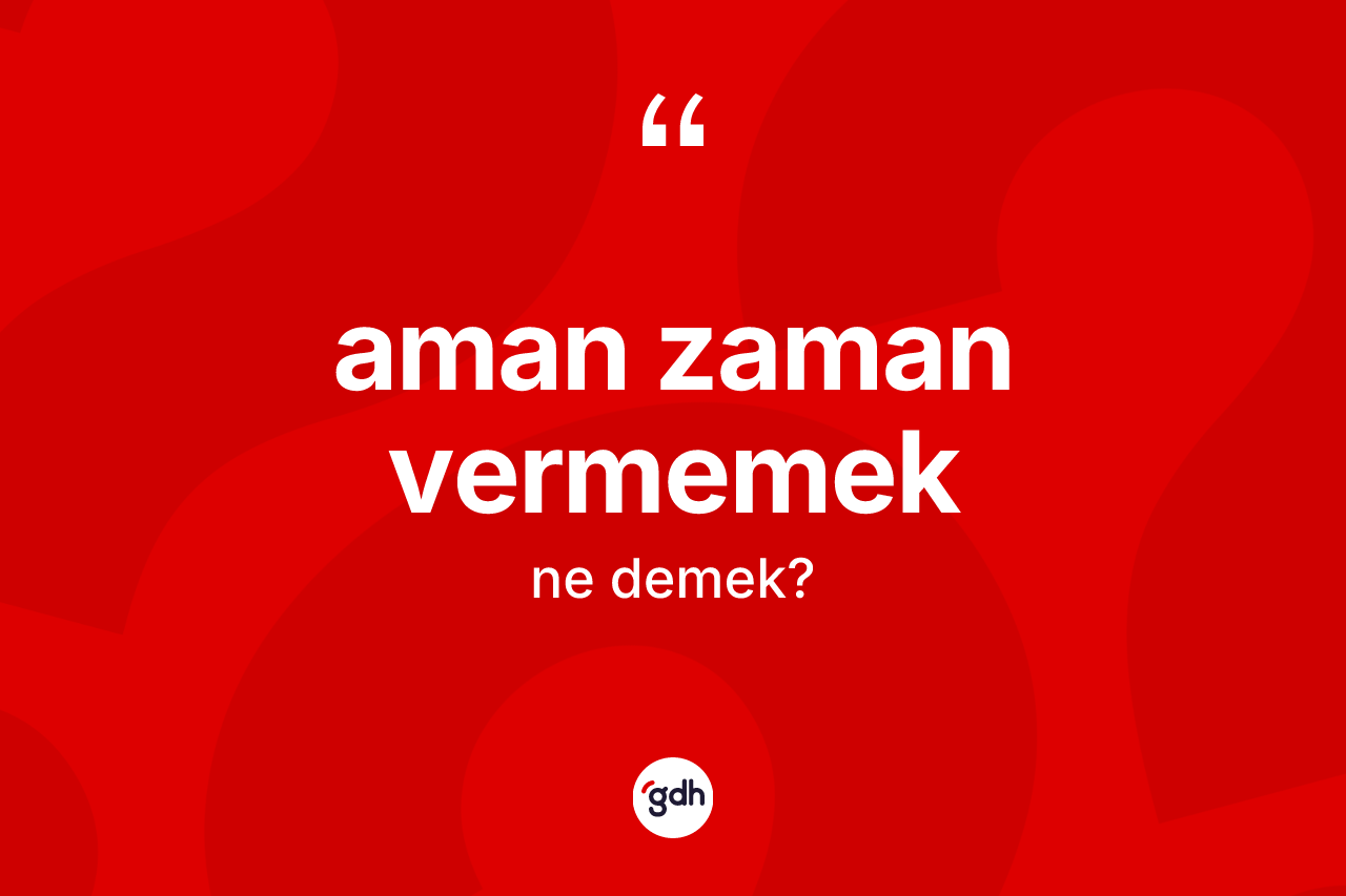 Aman zaman vermemek ifadesinin anlamı nedir? Aman zaman vermemek ifadesinin kaç farklı anlamı var?