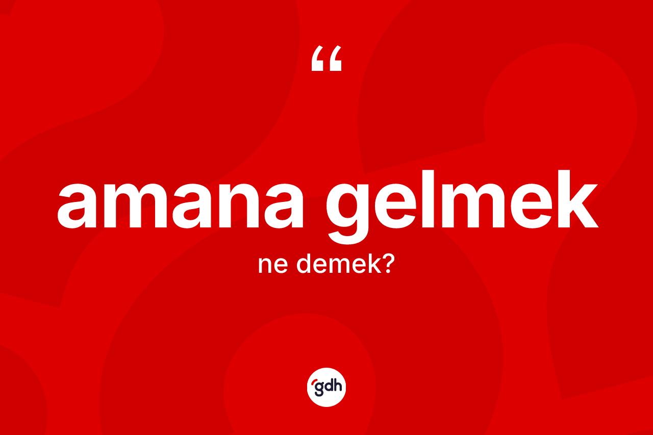 Amana gelmek ne demek?