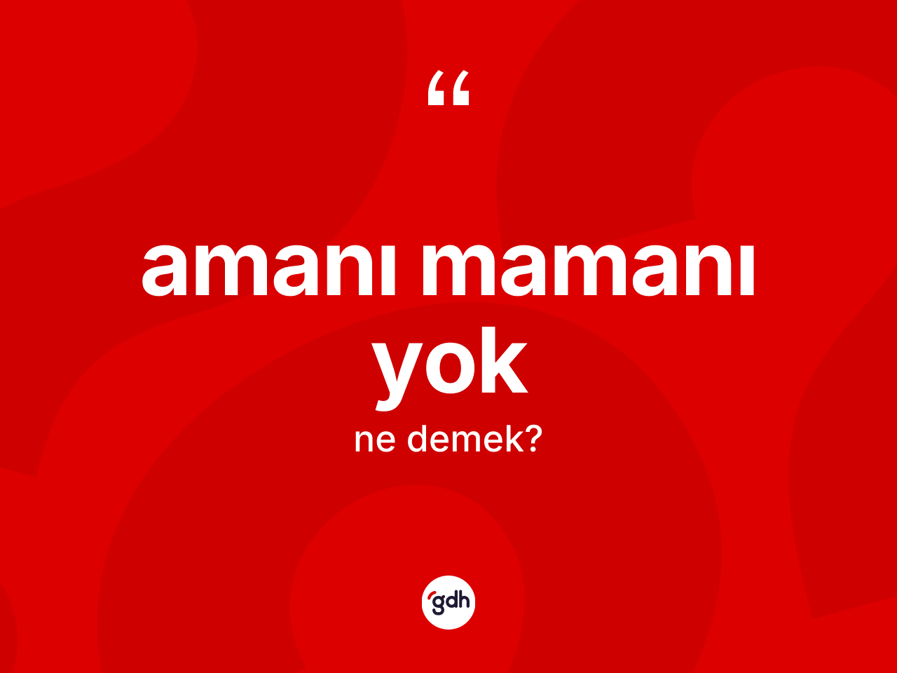 Amanı mamanı yok ne demek? Amanı mamanı yok ifadesi hangi durumlarda kullanılır?