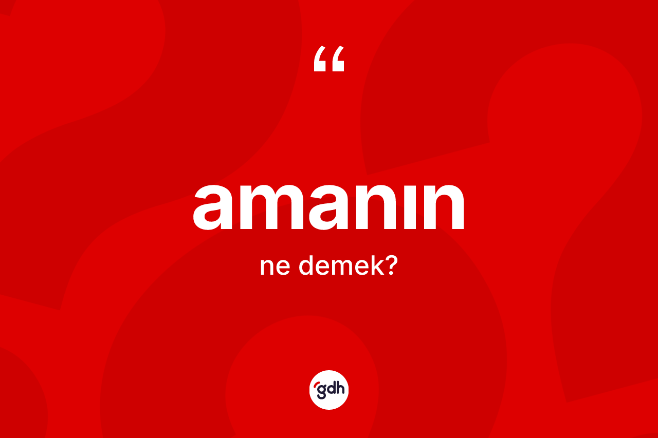 Amanın kelimesinin tanımı nedir? Amanın kelimesinin TDK anlamı nedir?