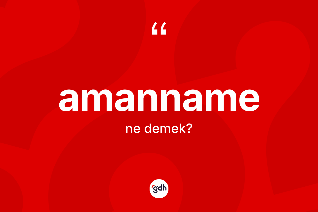 Amanname nedir? Amanname kelimesinin TDK anlamı nedir?