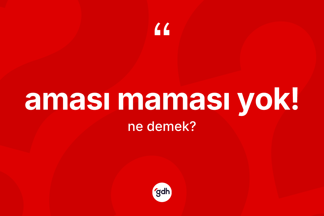 Aması maması yok! ifadesi ne demek? Aması maması yok! ifadesinin TDK'ya göre açıklaması nedir?