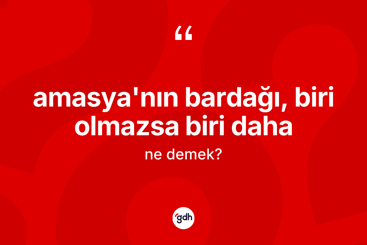 Amasya'nın bardağı, biri olmazsa biri daha ifadesinin anlamı nedir? Amasya'nın bardağı, biri olmazsa biri daha sözü hangi durumlarda kullanılır?