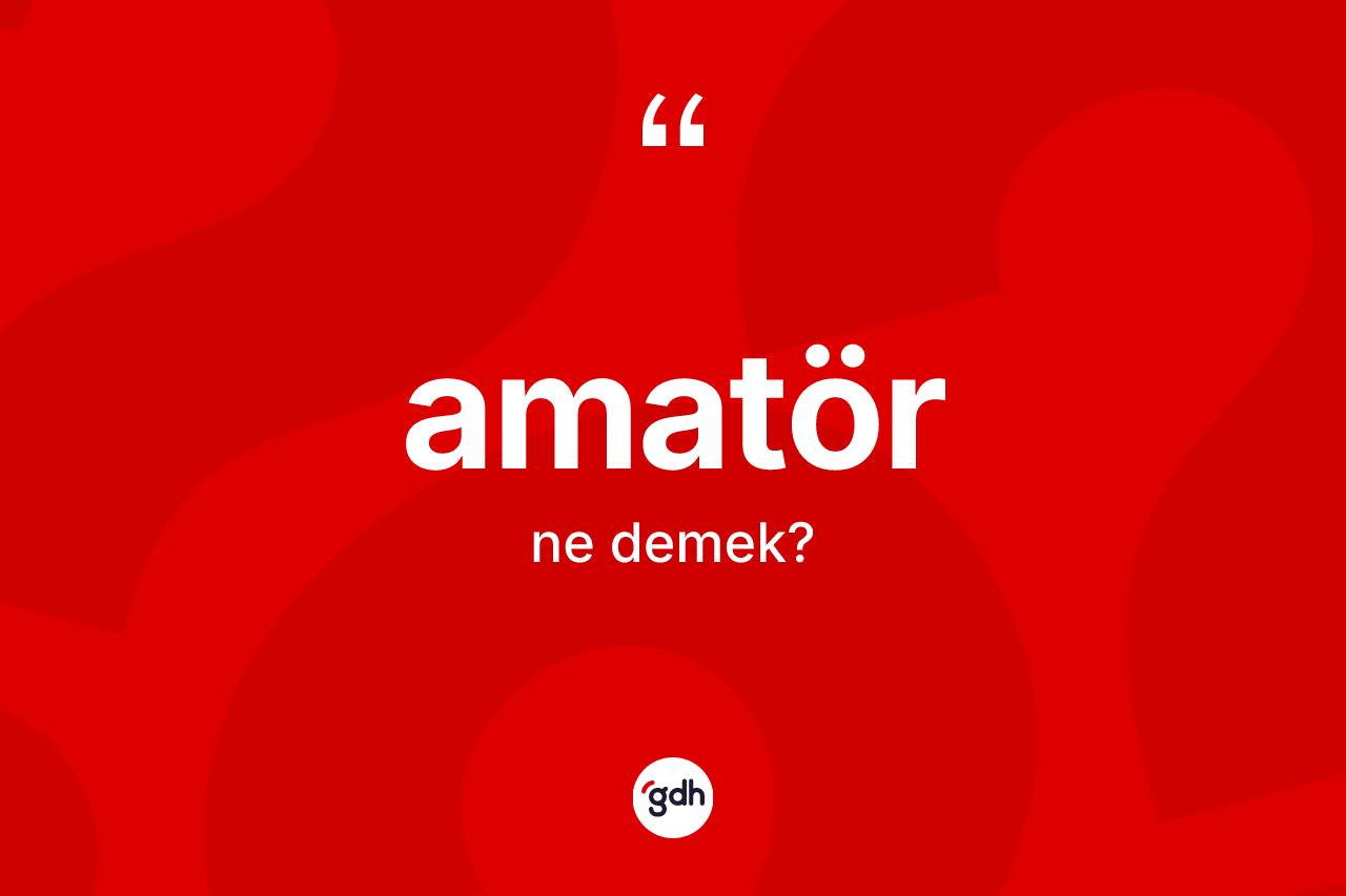Amatör kelimesinin sözlükteki tanımı nedir? Amatörün TDK'ya göre anlamı nedir?