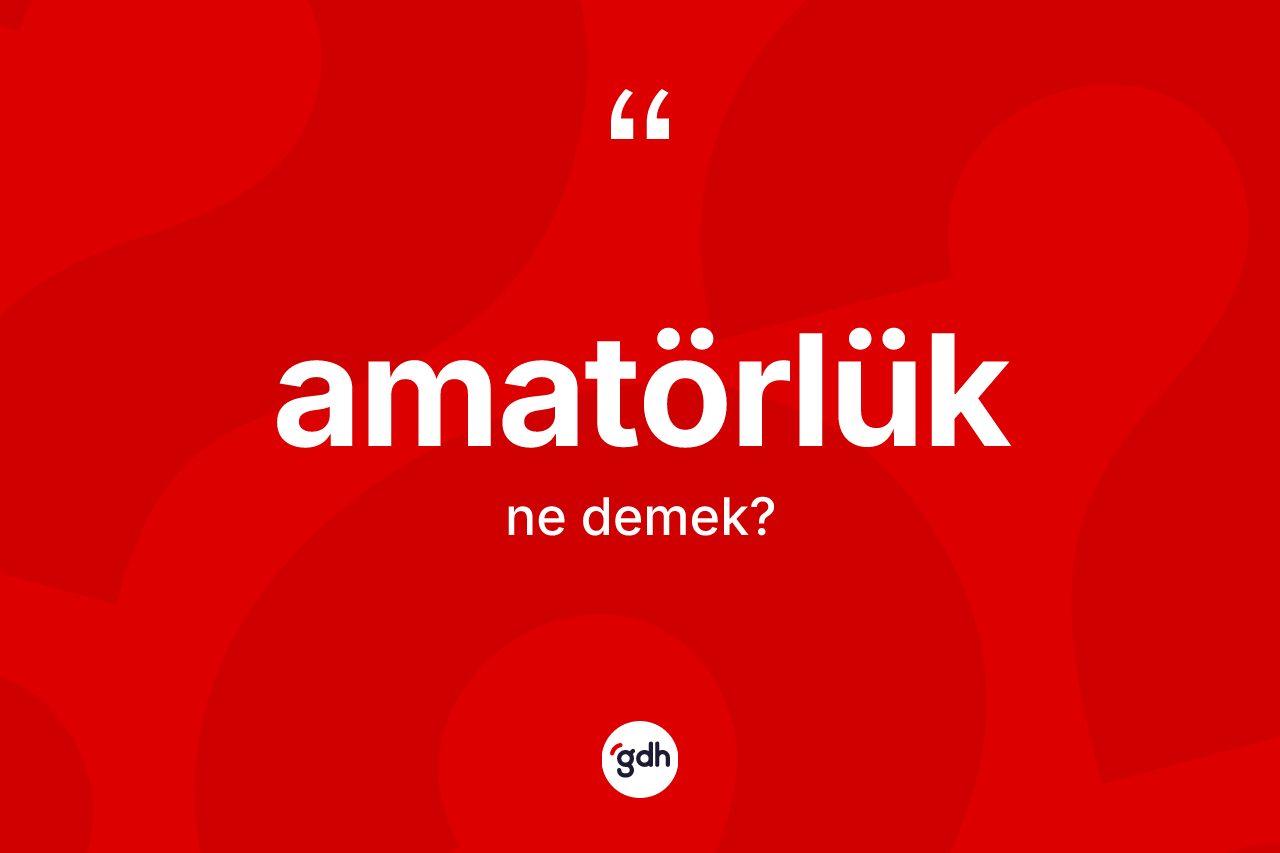 Amatörlük kelimesinin tanımı nedir? Amatörlüğün TDK'ya göre anlamı nedir?
