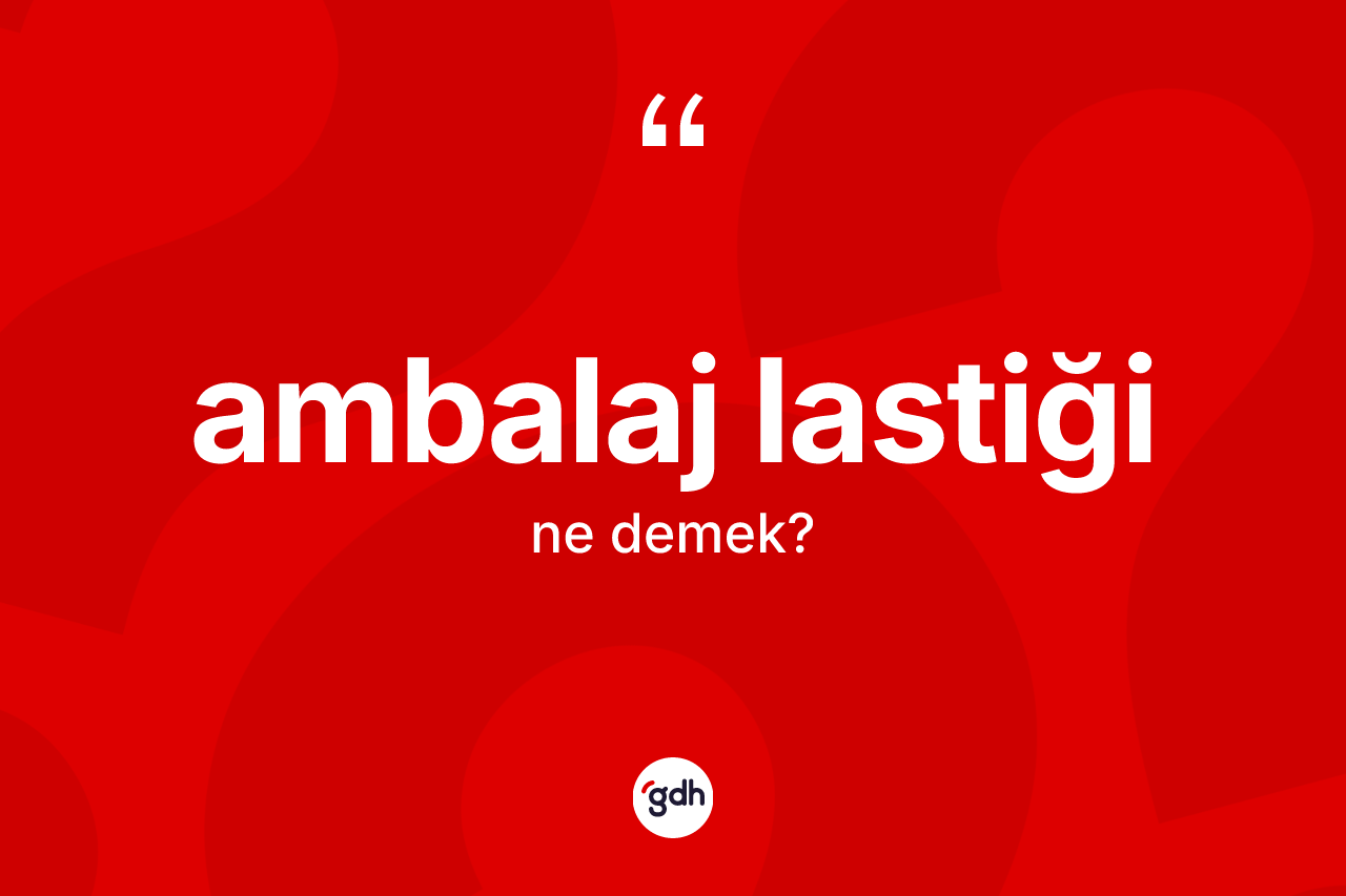 Ambalaj lastiği kelimesinin sözlükteki tanımı nedir? Ambalaj lastiği kelimesinin TDK'ya göre açıklaması nedir?