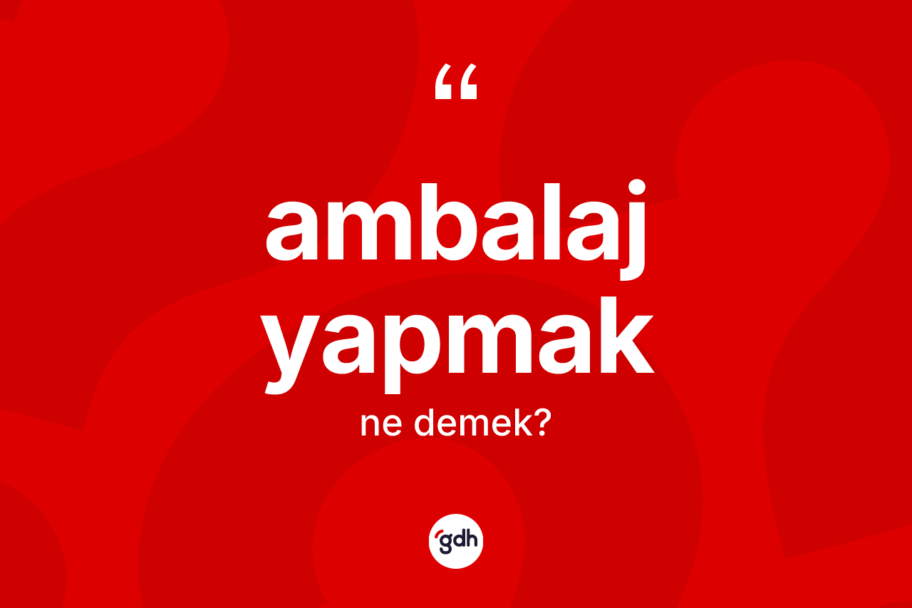 Ambalaj yapmak ifadesi ne demek?