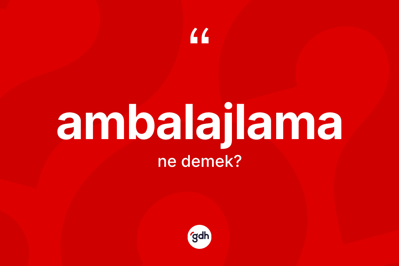 Ambalajlama kelimesinin tanımı nedir? Ambalajlamanın TDK'ya göre anlamı nedir?