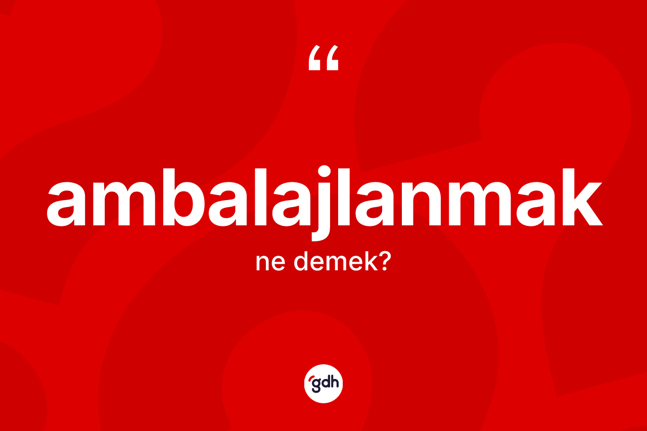 Ambalajlanmak kelimesi ne demek?