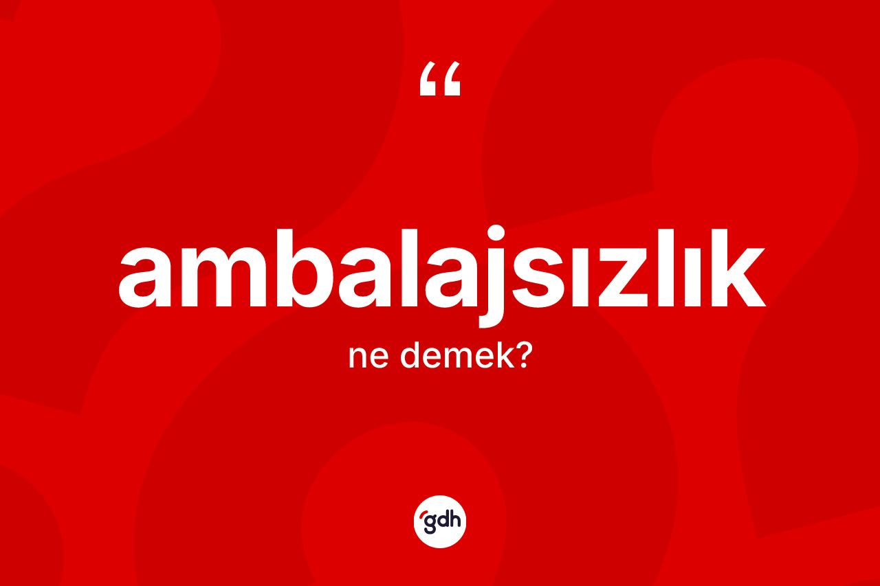 Ambalajsızlık nedir? Ambalajsızlık kelimesinin TDK anlamı nedir?