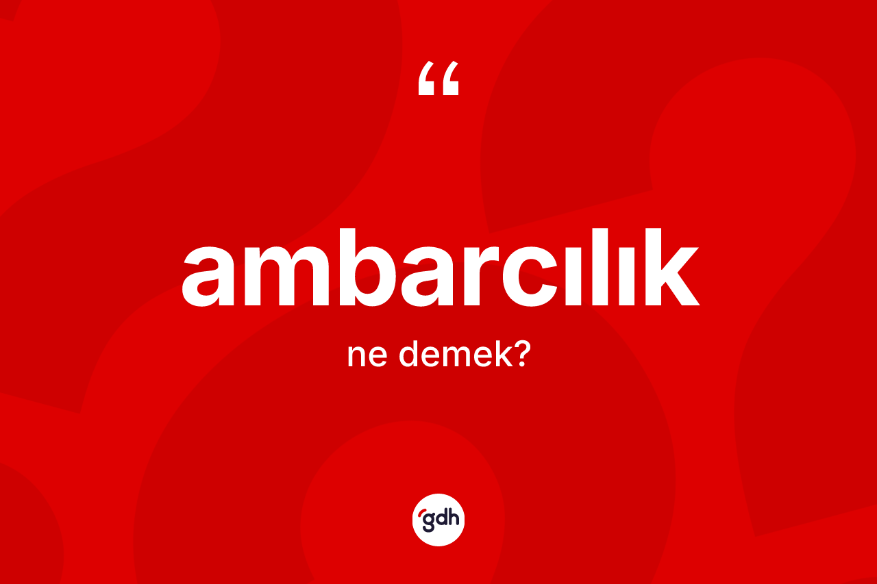 Ambarcılık nedir? Ambarcılığın TDK'ya göre anlamı nedir?