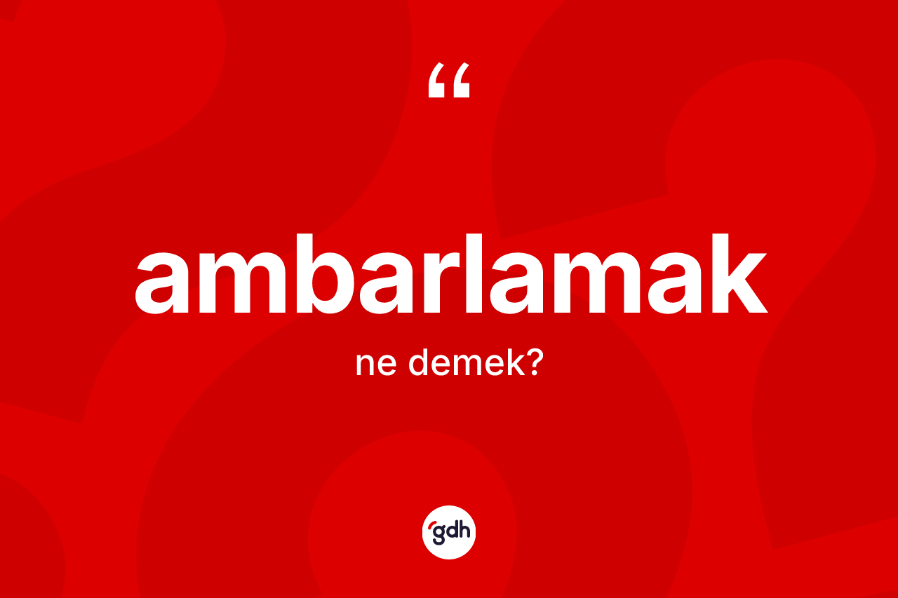 Ambarlamak nedir?