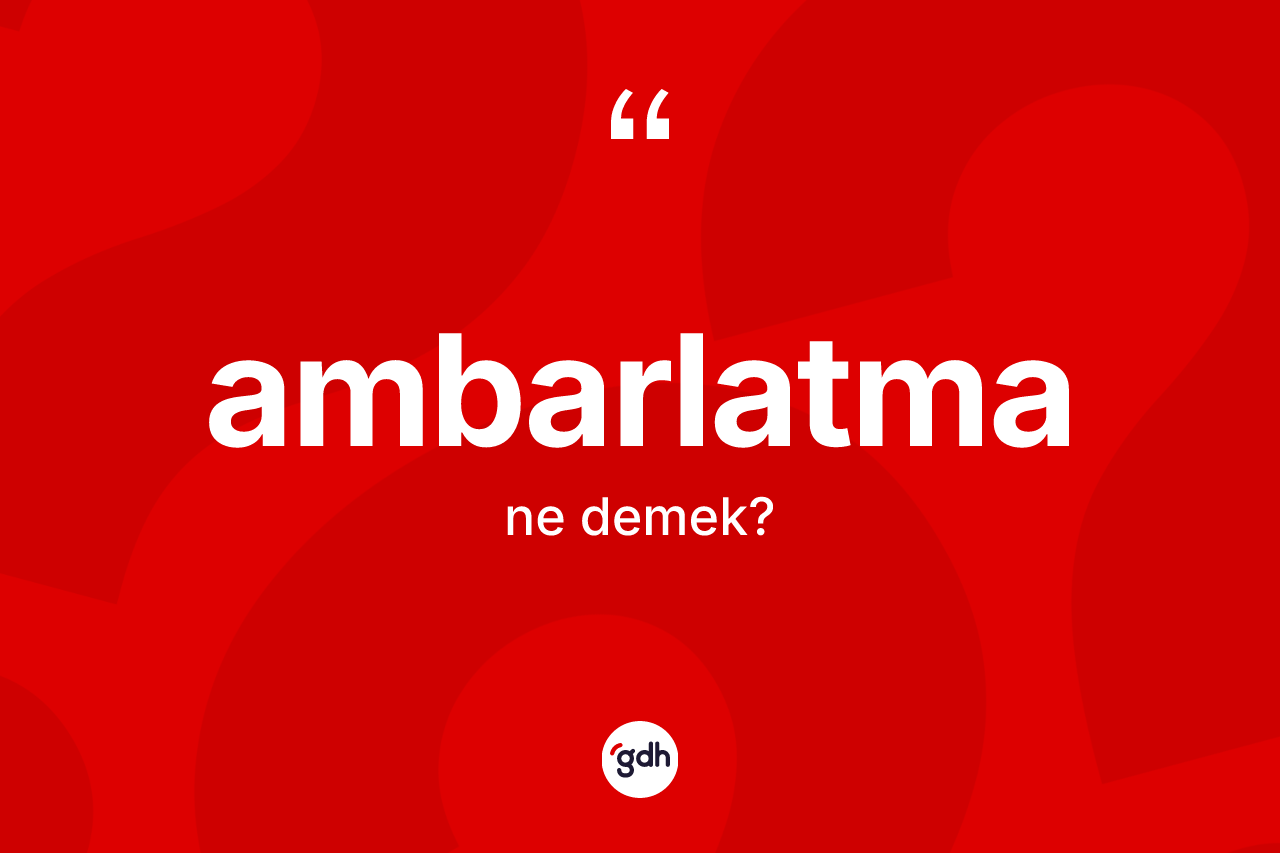 Ambarlatma ne demek?