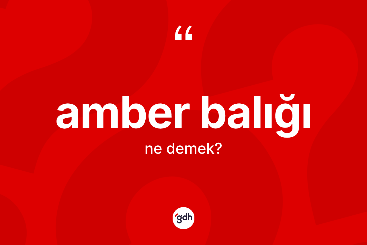 Amber balığı kelimesinin sözlükteki tanımı nedir? Amber balığının TDK'ya göre anlamı nedir?