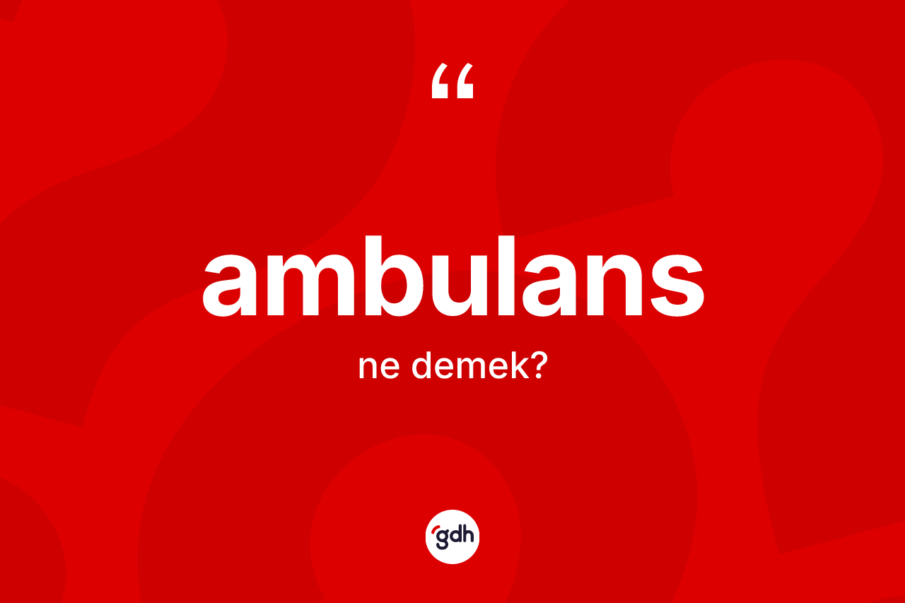 Ambulans kelimesi ne demek? Ambulansın TDK'ya göre anlamı nedir?