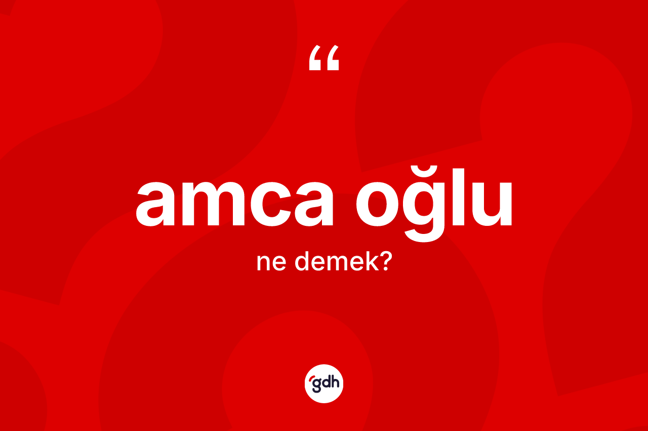Amca oğlu ne anlama gelir? Amca oğlunun kısaca tanımı nedir?
