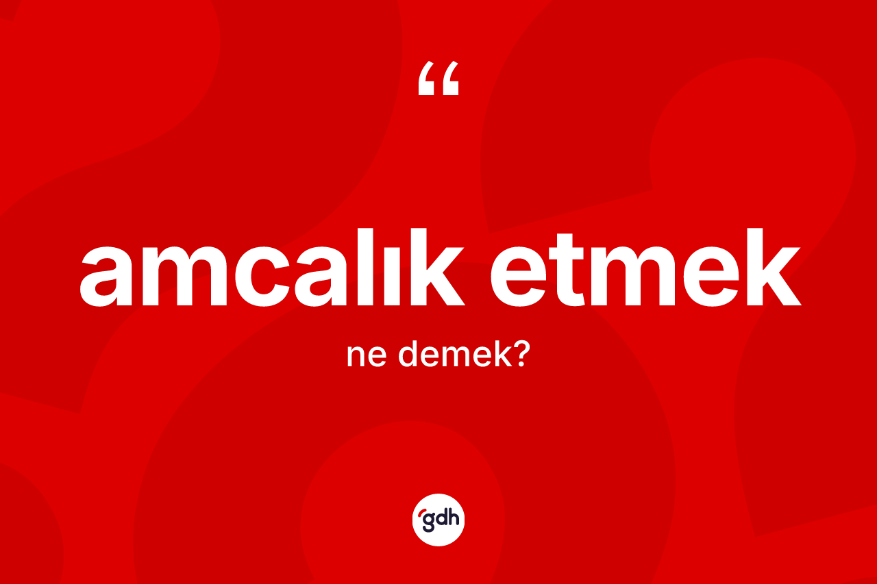 Amcalık etmek ne anlama gelir? Amcalık etmek ifadesinin kaç farklı anlamı var?