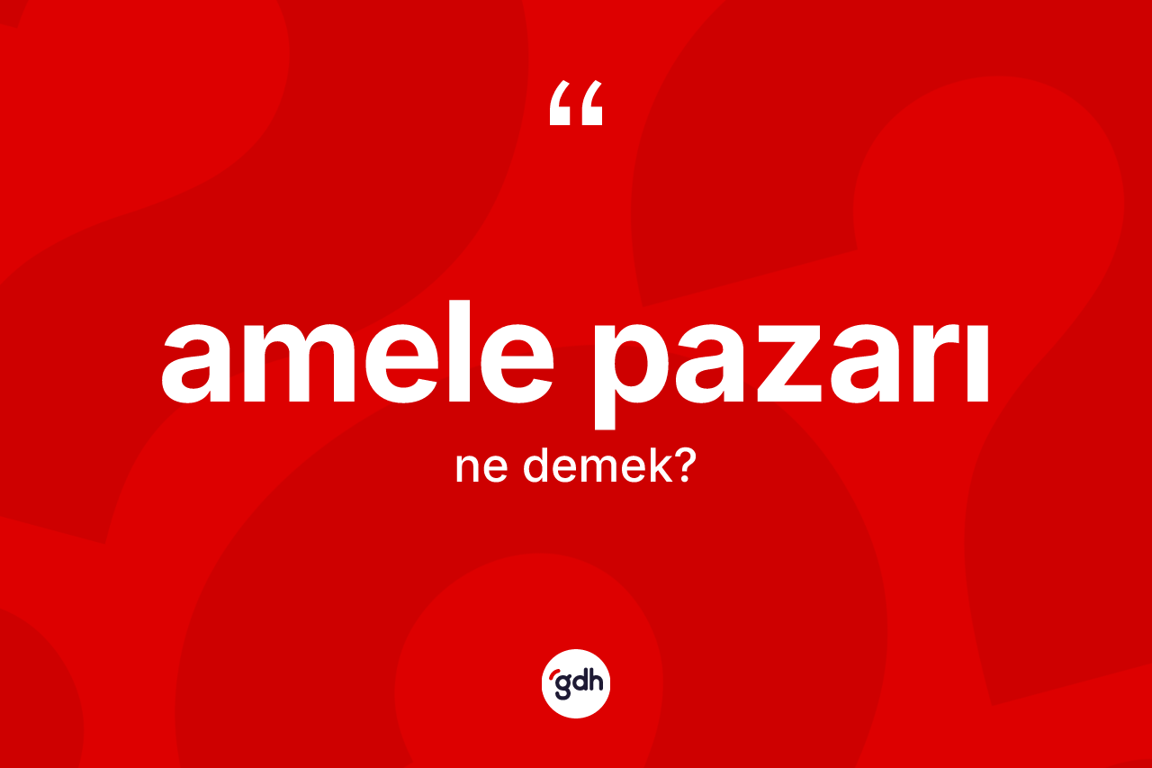 Amele pazarı ne anlama gelir? Amele pazarının sözlükteki anlamı nedir?