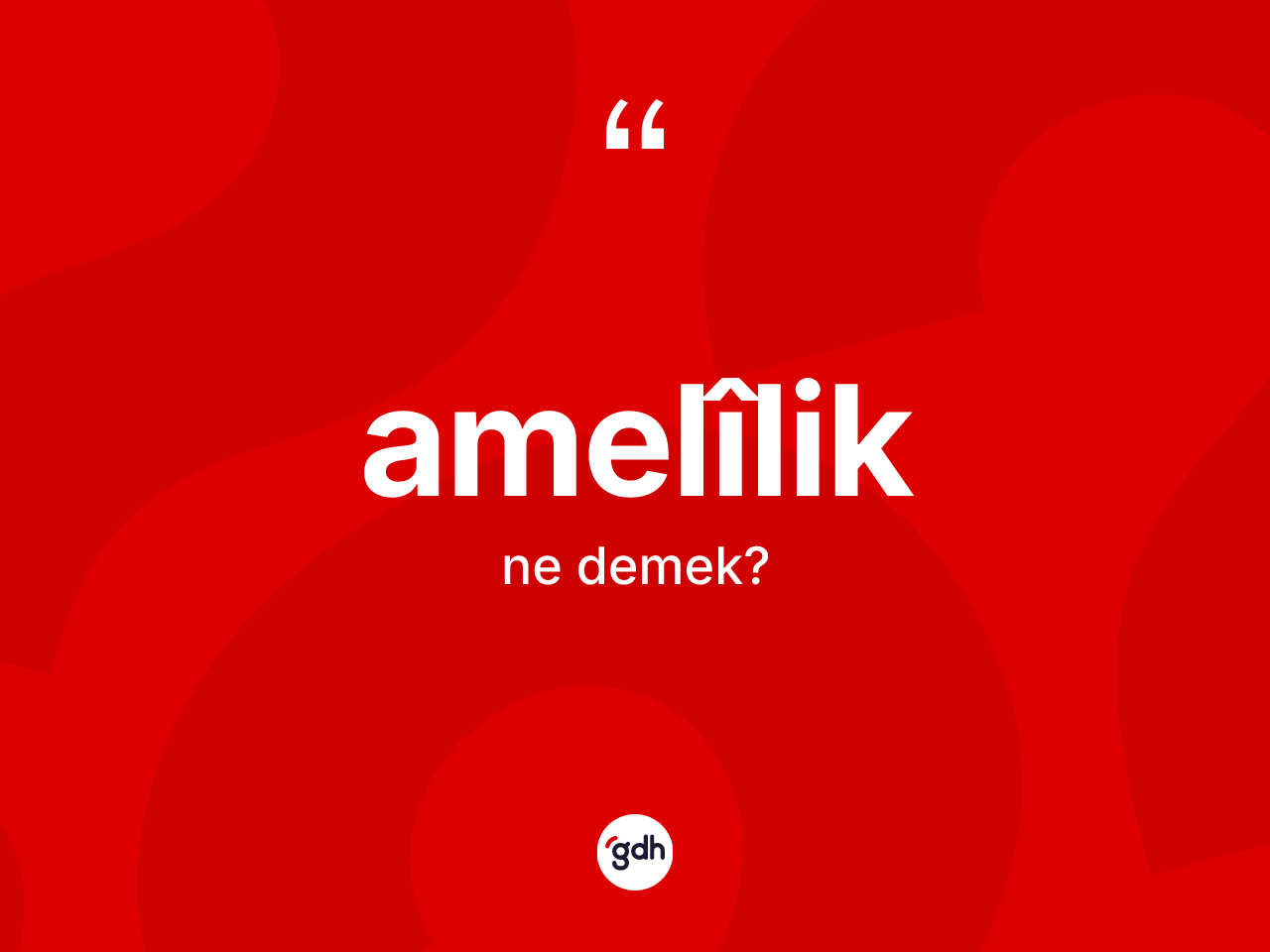 Amelîlik kelimesinin sözlükteki tanımı nedir? Amelîliğin TDK'ya göre anlamı nedir?