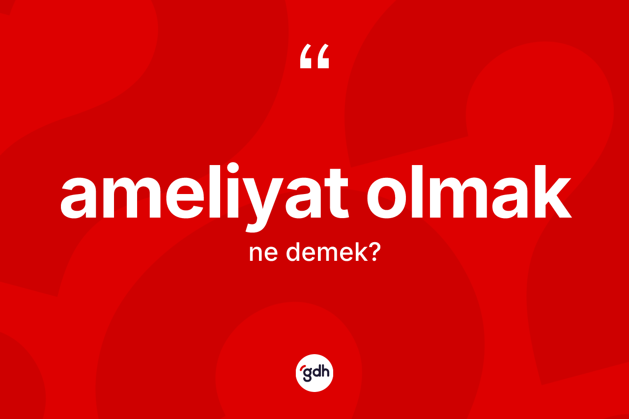 Ameliyat olmak nedir?