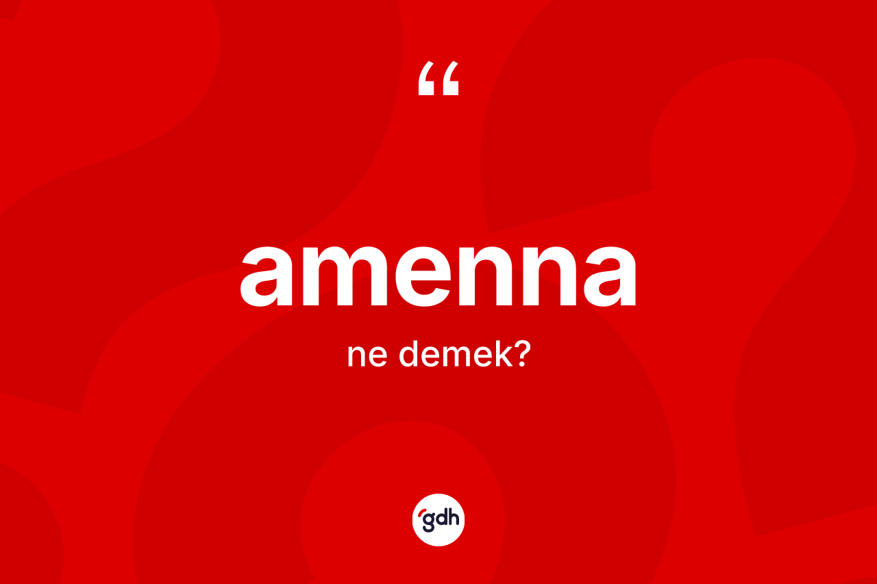Amenna kelimesinin sözlükteki tanımı nedir? Amennanın kısaca tanımı nedir?