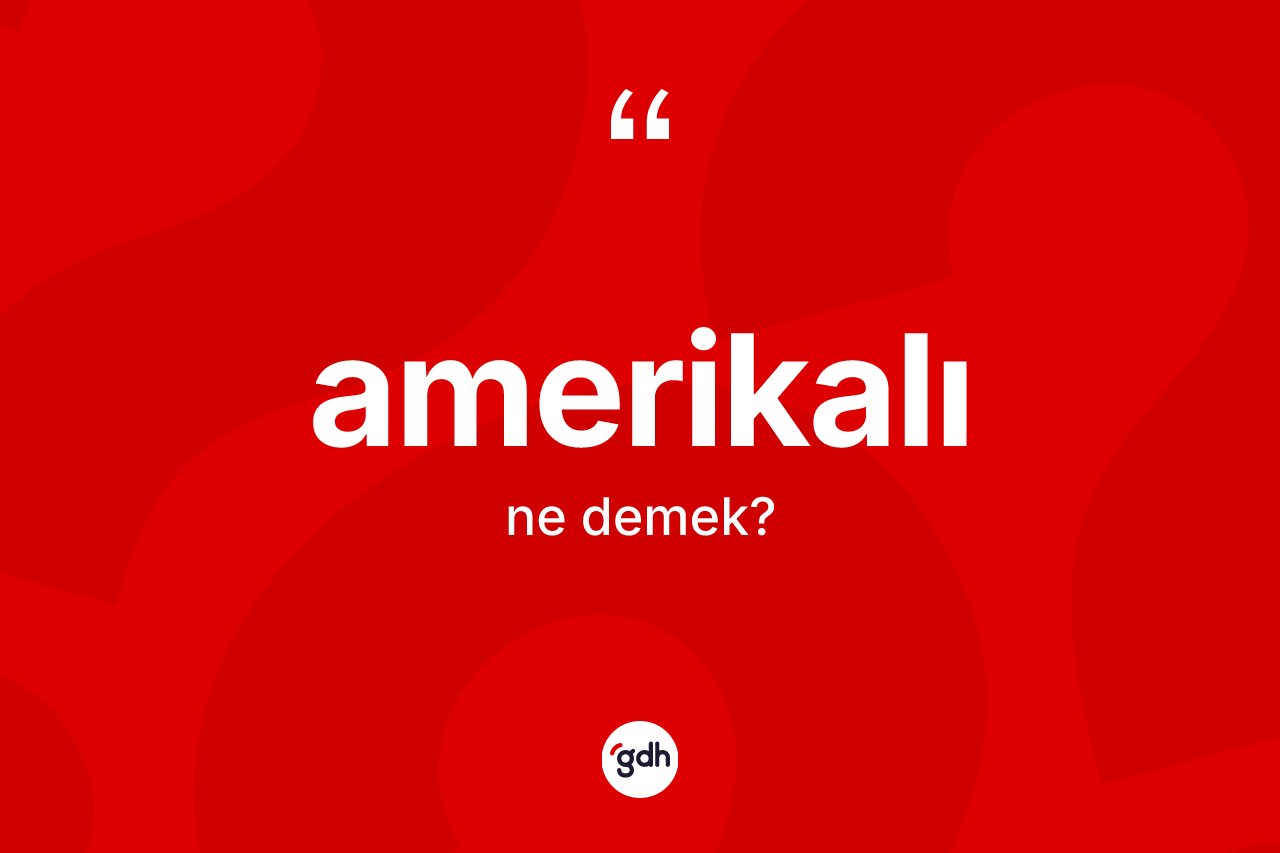 Amerikalı ne anlama gelir? Amerikalı'nın sözlükteki anlamı nedir?