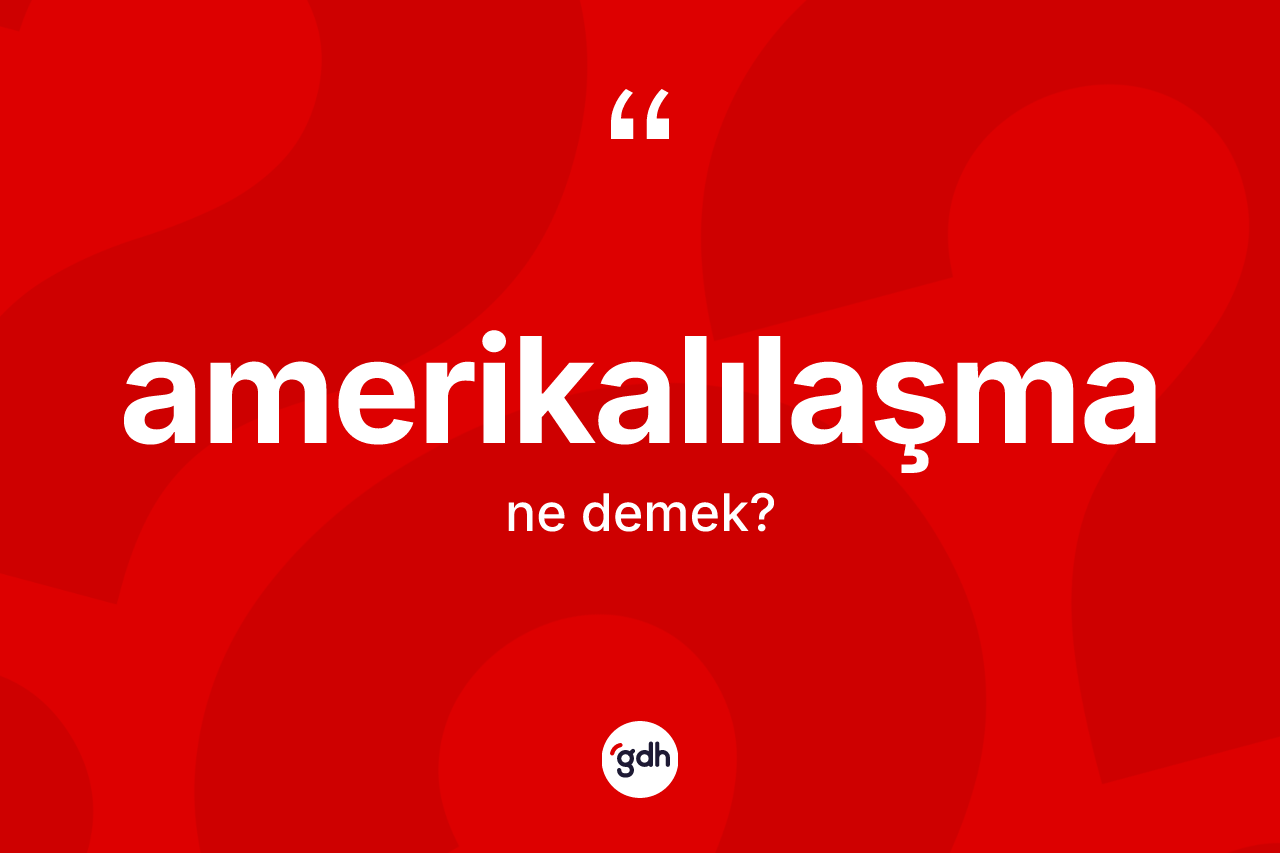 Amerikalılaşma ne demek?
