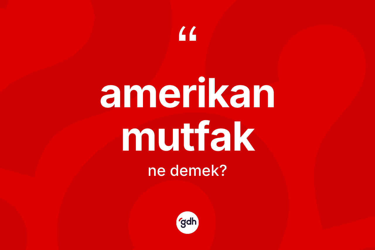 Amerikan mutfak kelimesi ne anlama gelir? Amerikan mutfağın TDK'ya göre anlamı nedir?