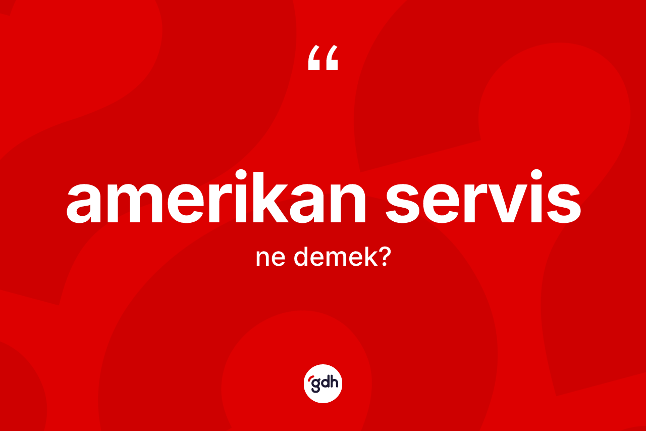 Amerikan servis kelimesi ne anlama gelir? Amerikan servisin kısaca tanımı nedir?