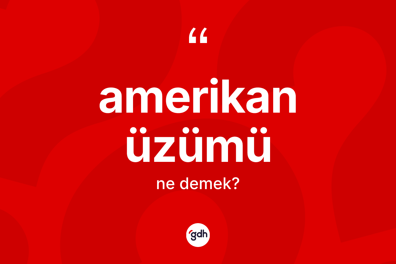 Amerikan üzümü kelimesi ne demek?