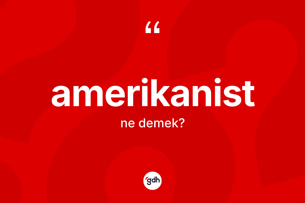 Amerikanist kelimesinin anlamı nedir?