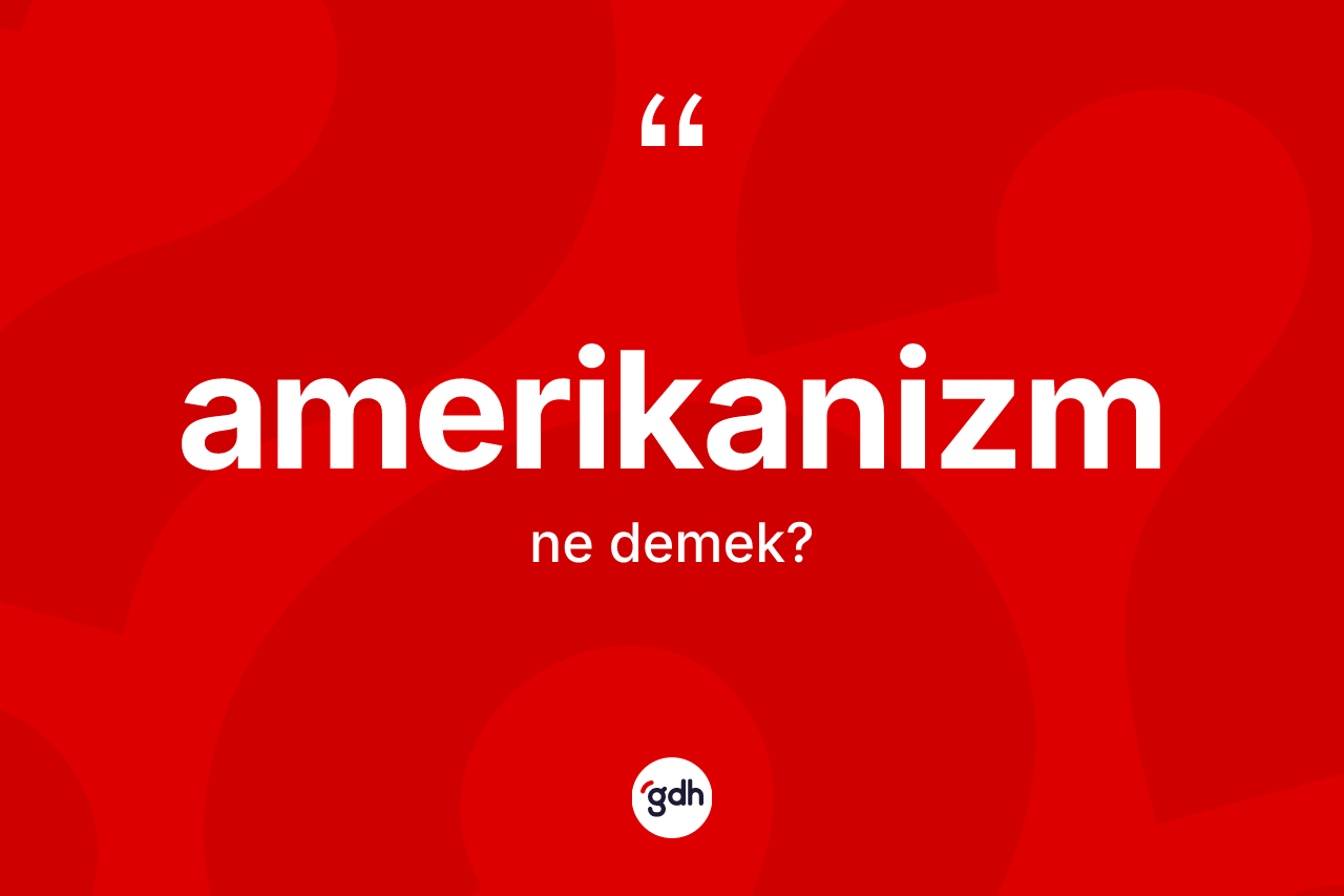 Amerikanizm kelimesi ne demek?