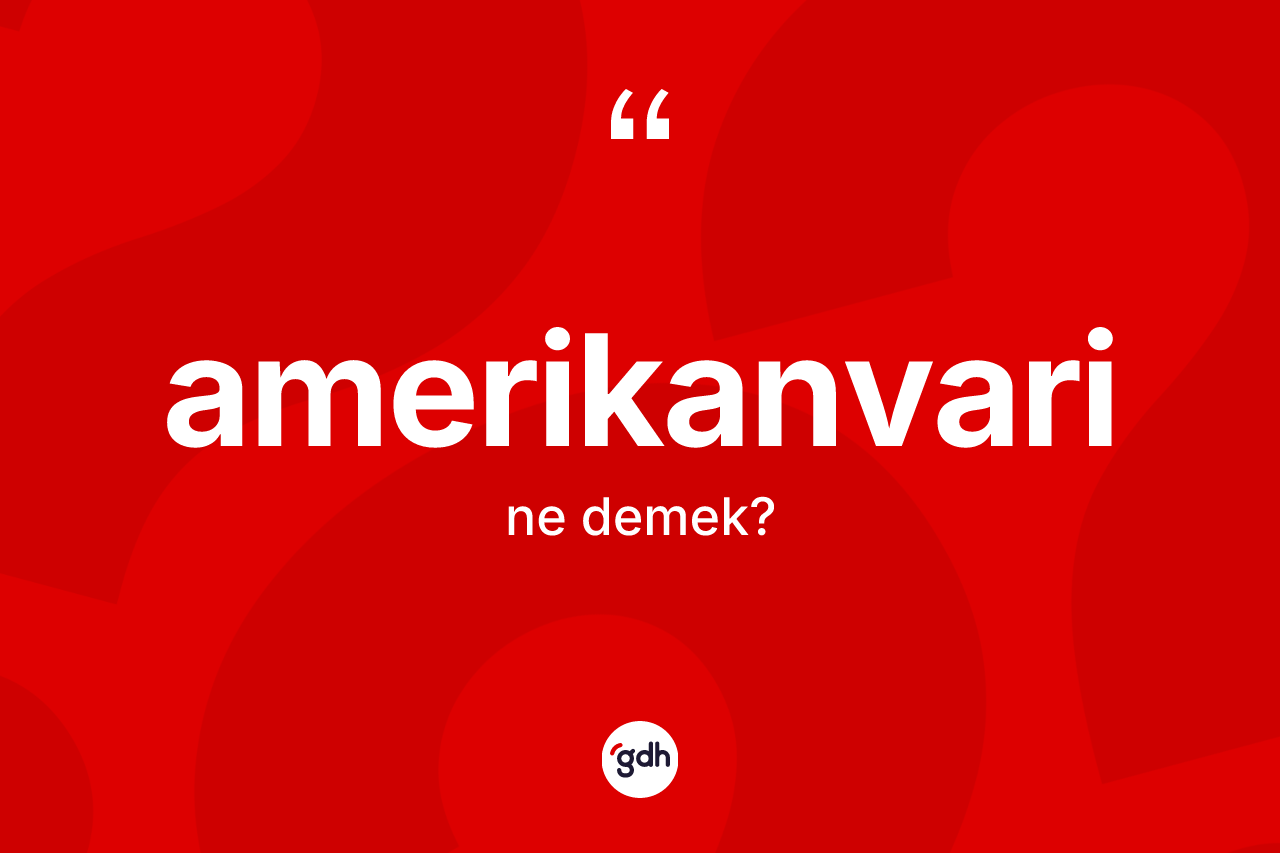 Amerikanvari kelimesinin tanımı nedir? Amerikanvarinin halk arasındaki kullanımı nasıldır?