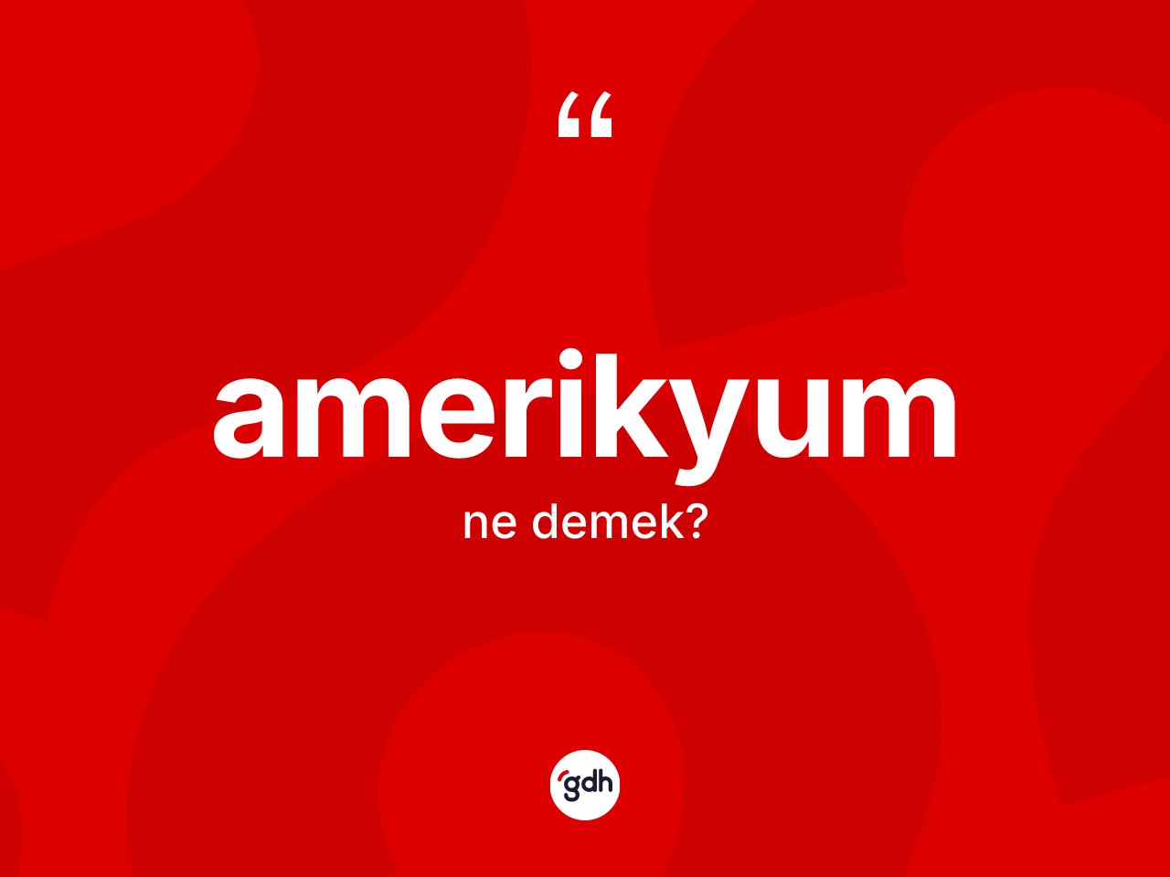 Amerikyum kelimesinin anlamı nedir? Amerikyumun kısaca tanımı nedir?