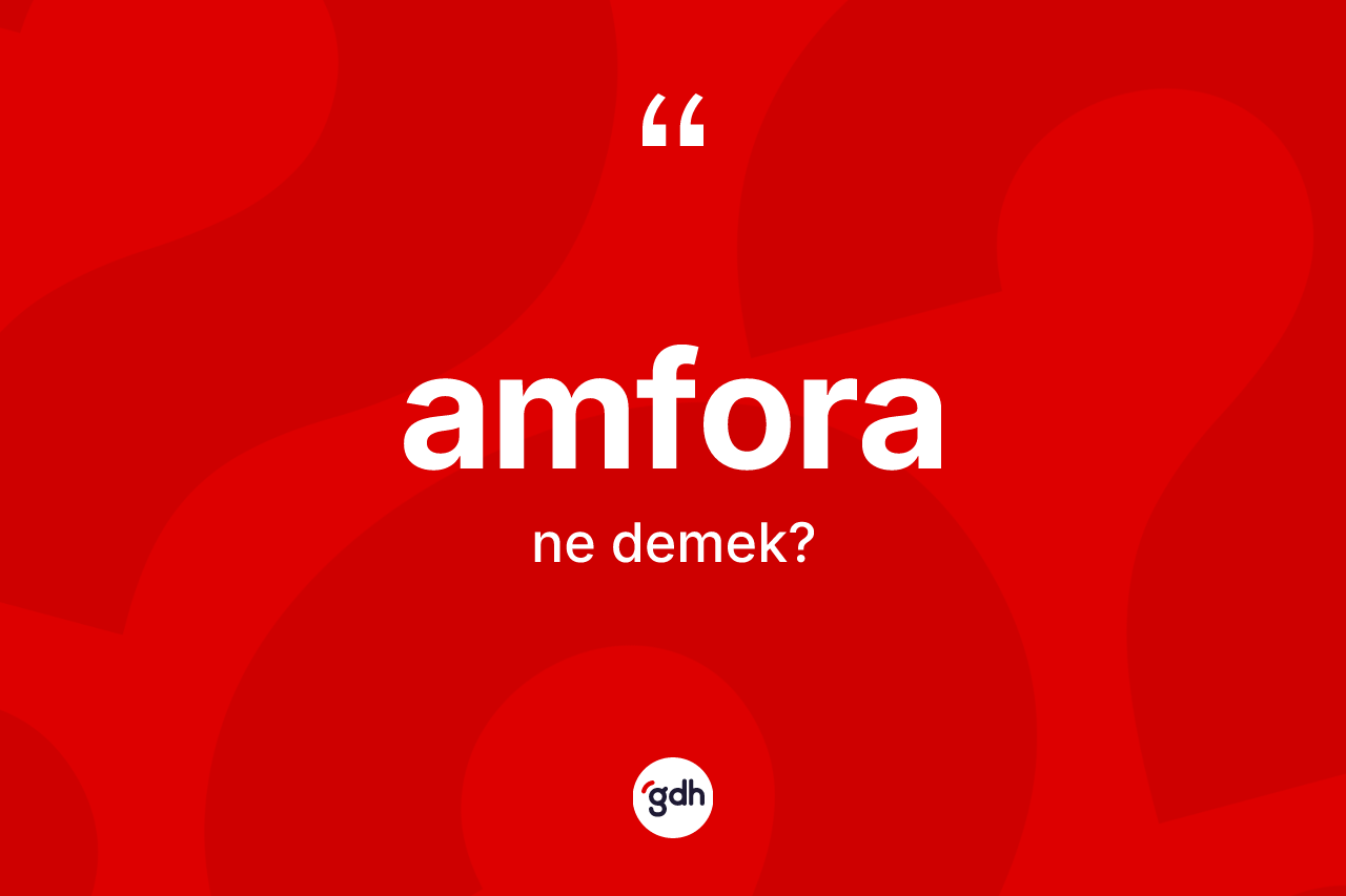 Amfora kelimesinin tanımı nedir? Amfora kelimesinin özellikleri nelerdir?