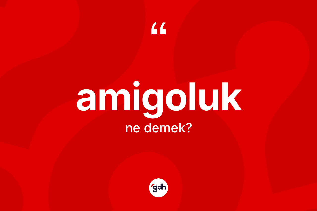 Amigoluk kelimesi nedir?