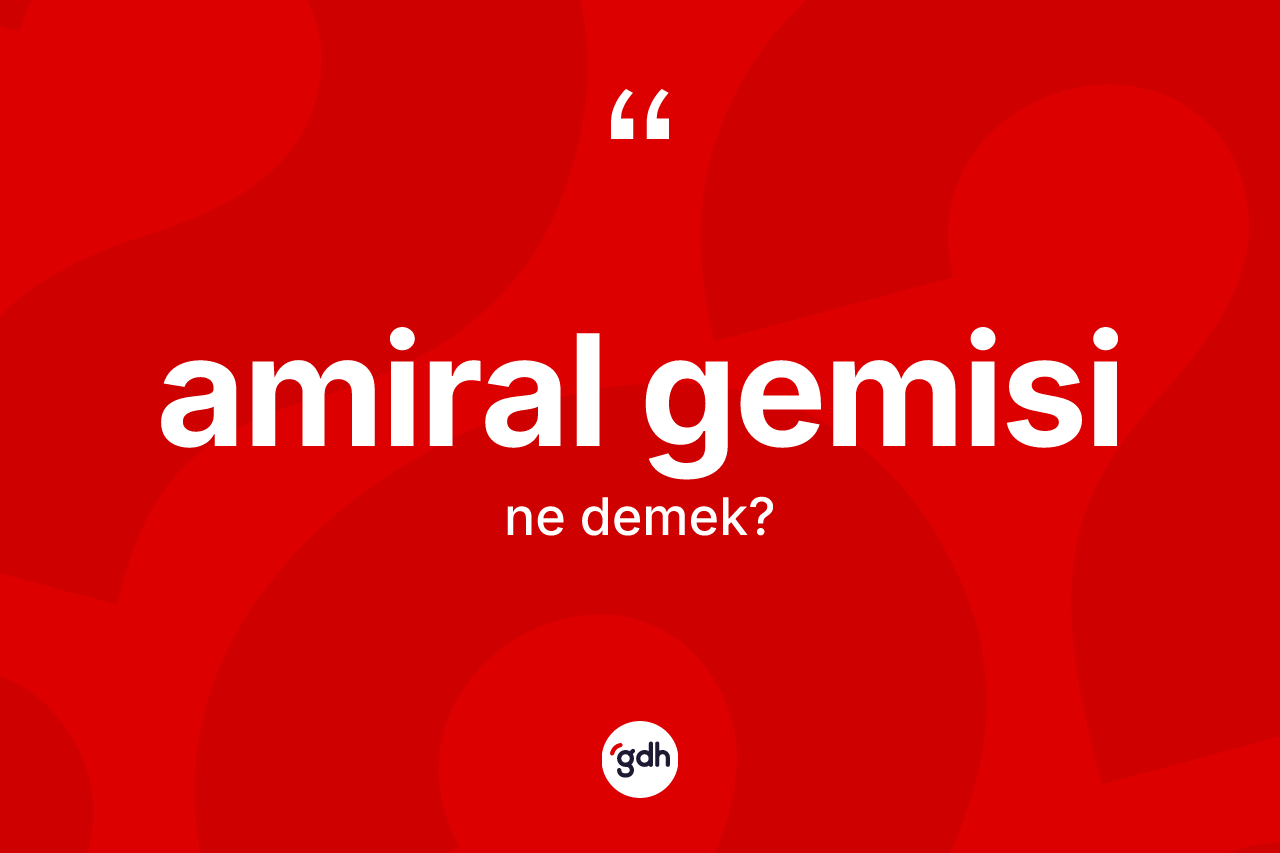Amiral gemisi kelimesinin tanımı nedir? Amiral gemisinin TDK'ya göre anlamı nedir?