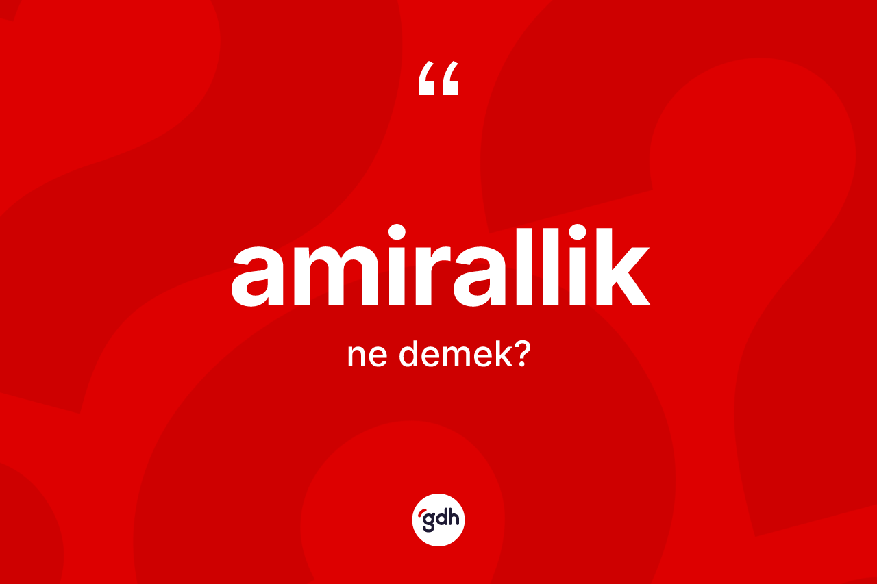 Amirallik kelimesinin sözlükteki tanımı nedir? Amirallik kelimesinin kaç farklı anlamı var?