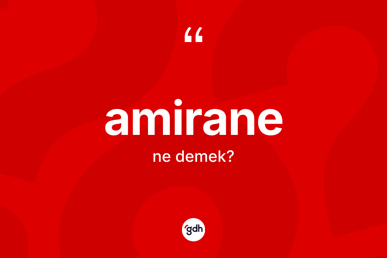 Amirane kelimesinin anlamı nedir? Amiranenin TDK'ya göre anlamı nedir?