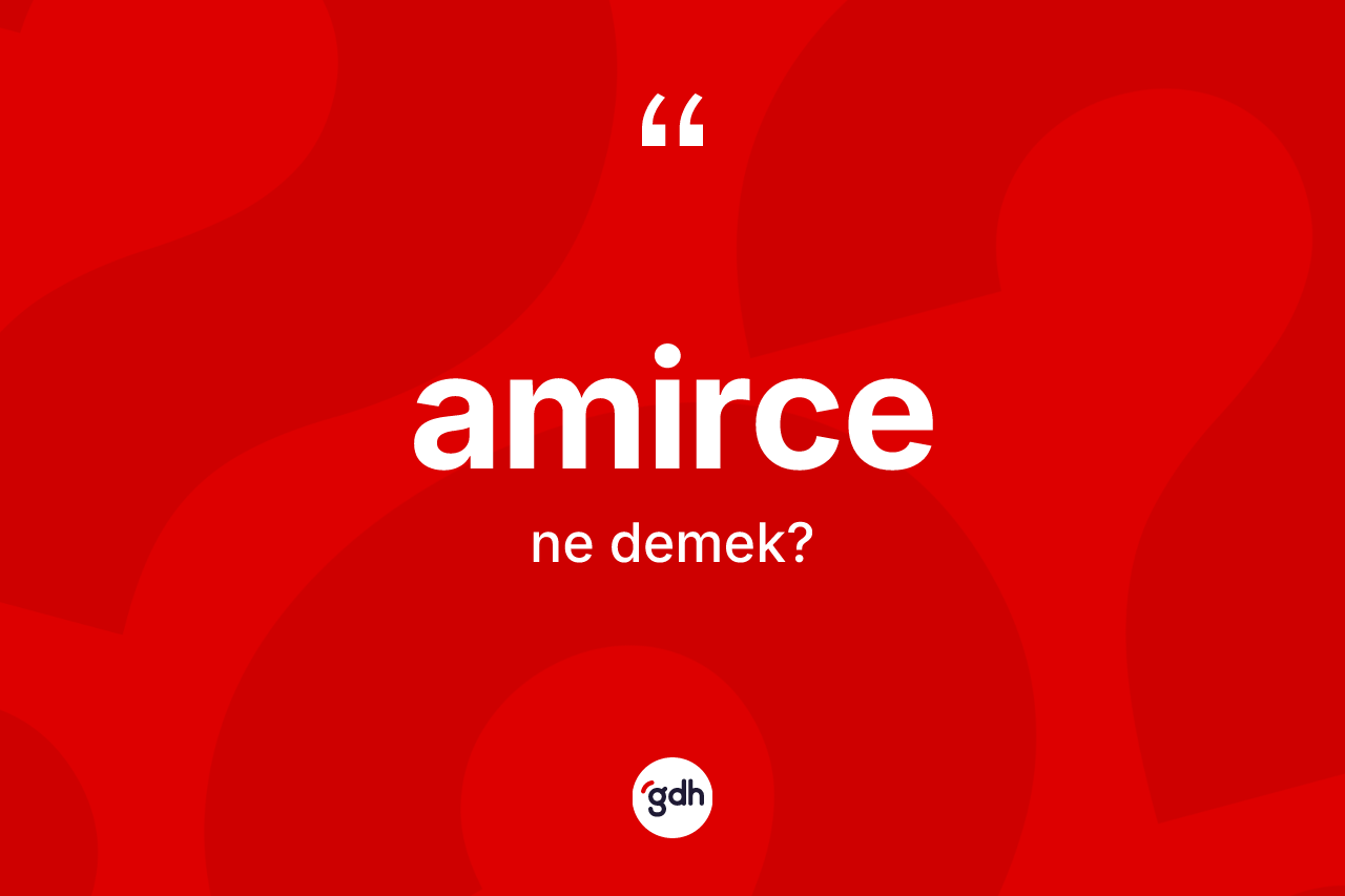Amirce kelimesinin sözlükteki tanımı nedir? Amircenin TDK'ya göre anlamı nedir?
