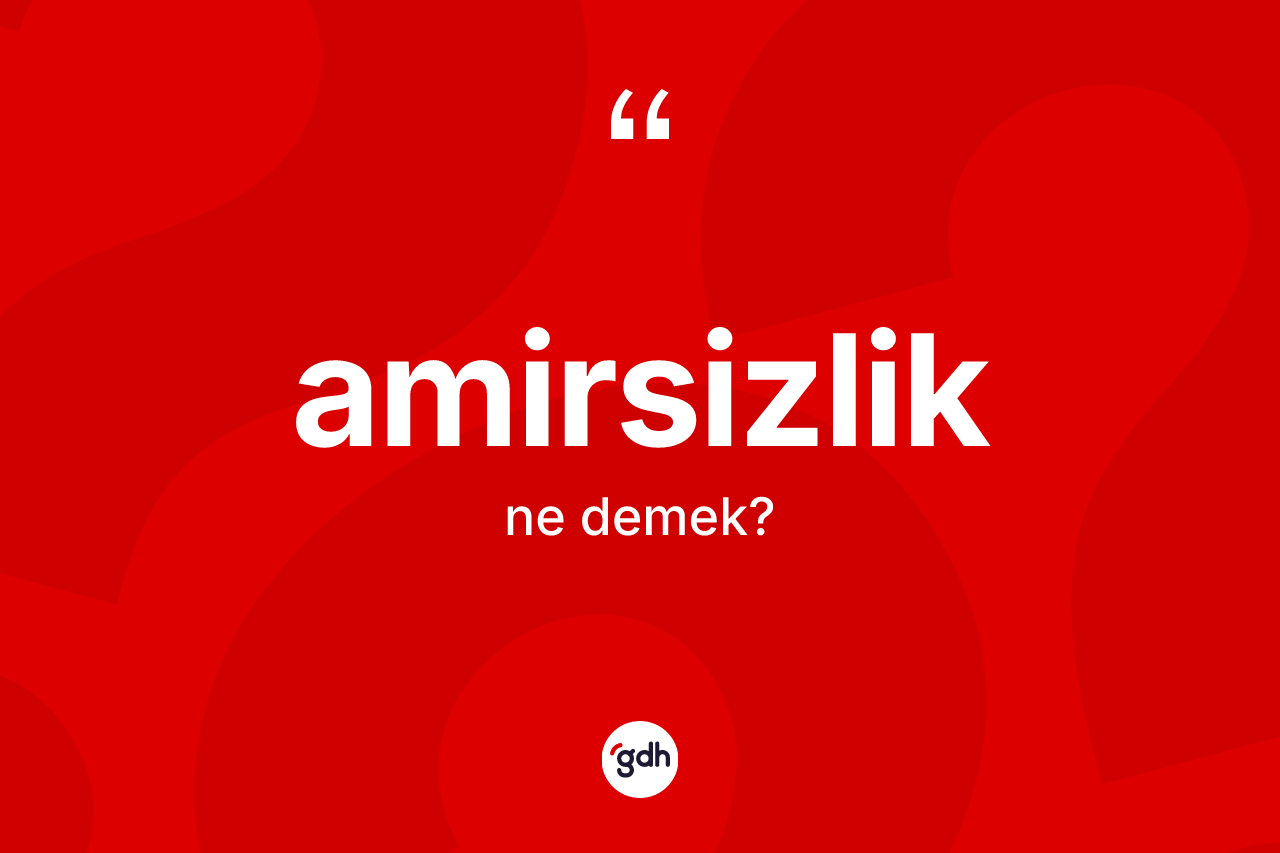 Amirsizlik kelimesi ne anlama gelir?