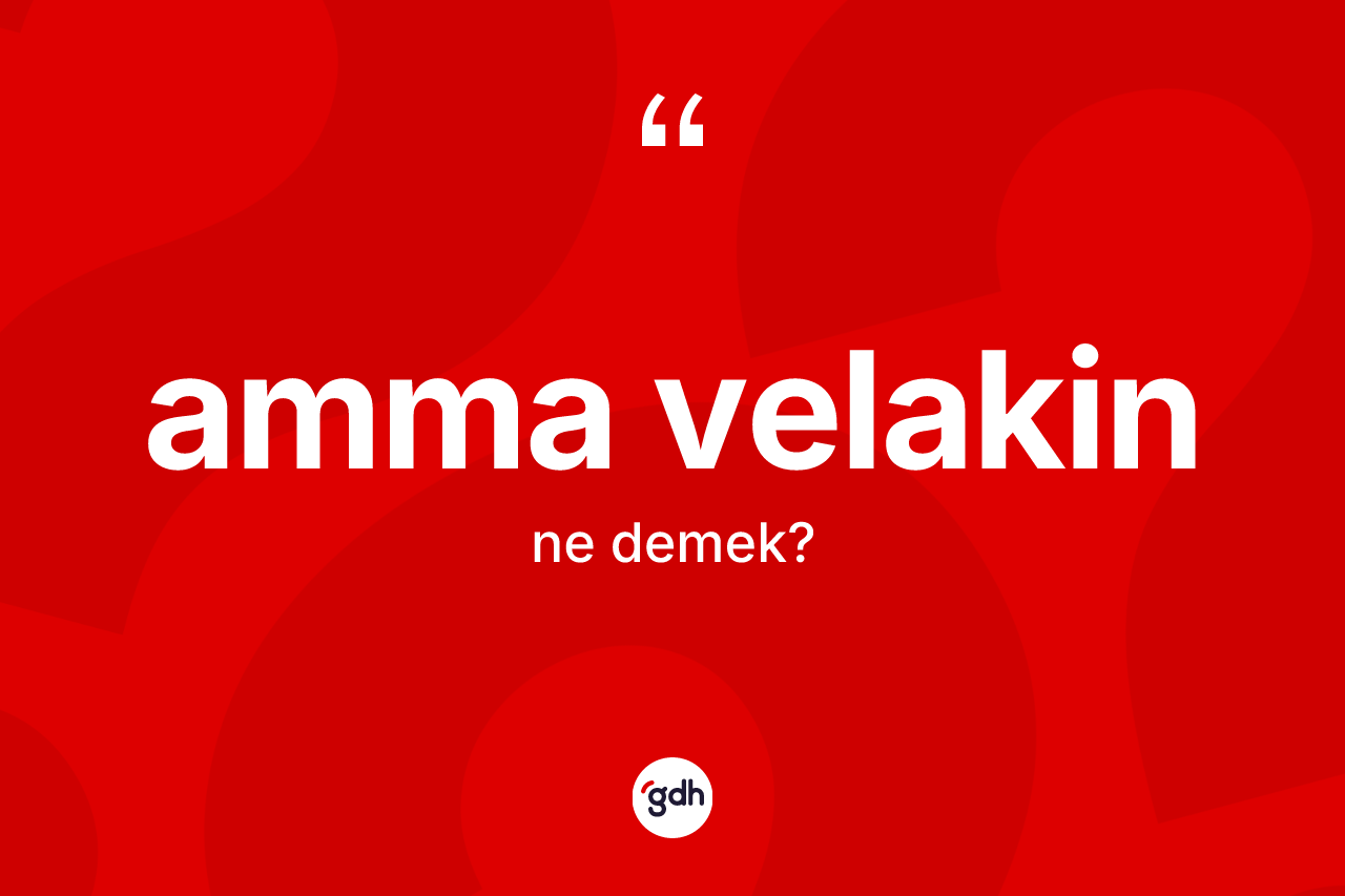 Amma velakin ne anlama gelir? Amma velakinin TDK'ya göre anlamı nedir?