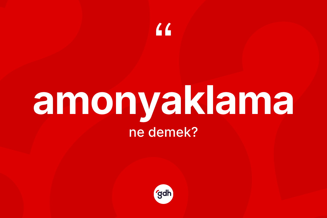Amonyaklama kelimesinin anlamı nedir? Amonyaklamanın kısaca tanımı nedir?