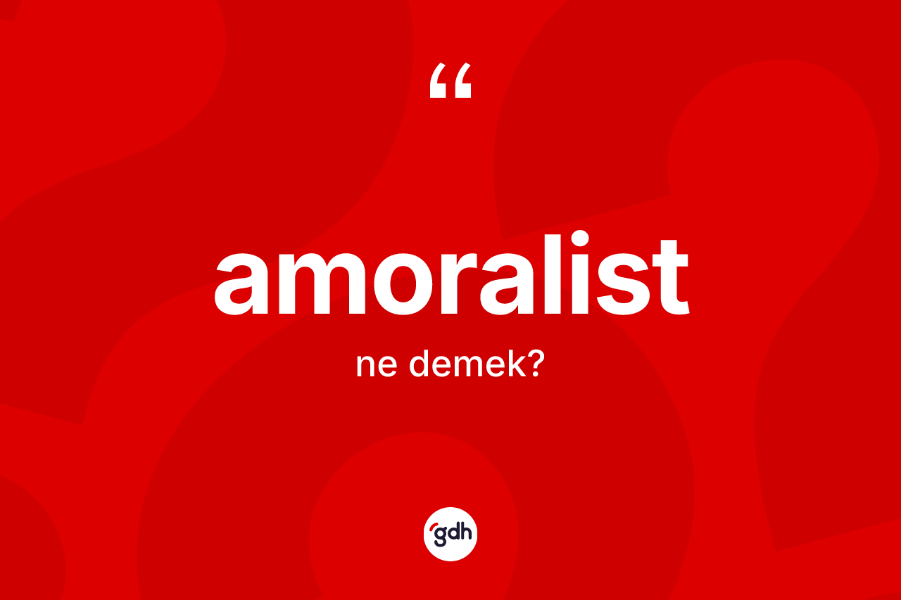 Amoralist nedir? Amoralist kelimesinin TDK'ya göre açıklaması nedir?