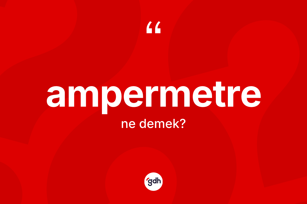 Ampermetre nedir? Ampermetrenin sözlükteki anlamı nedir?