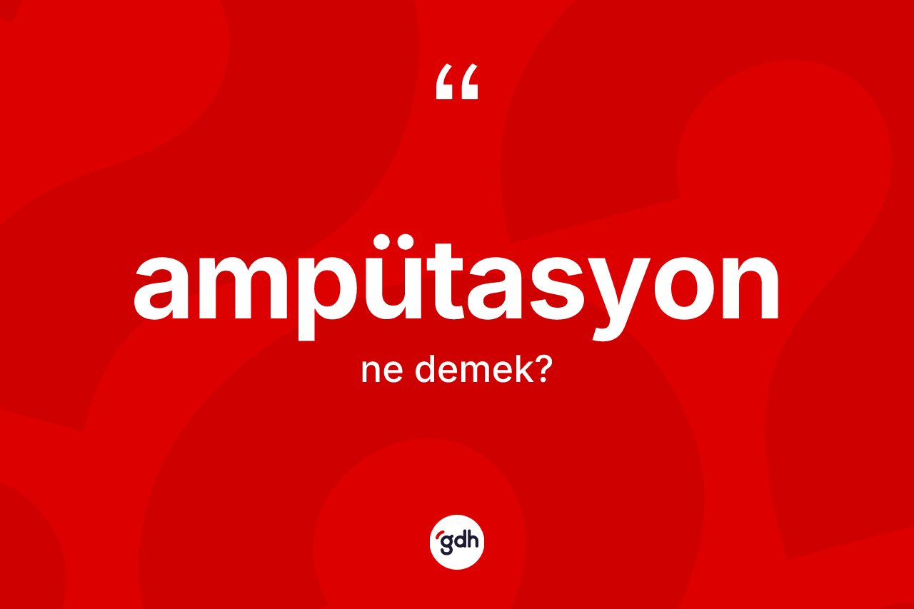 Ampütasyon ne anlama gelir? Ampütasyon kelimesinin özellikleri nelerdir?