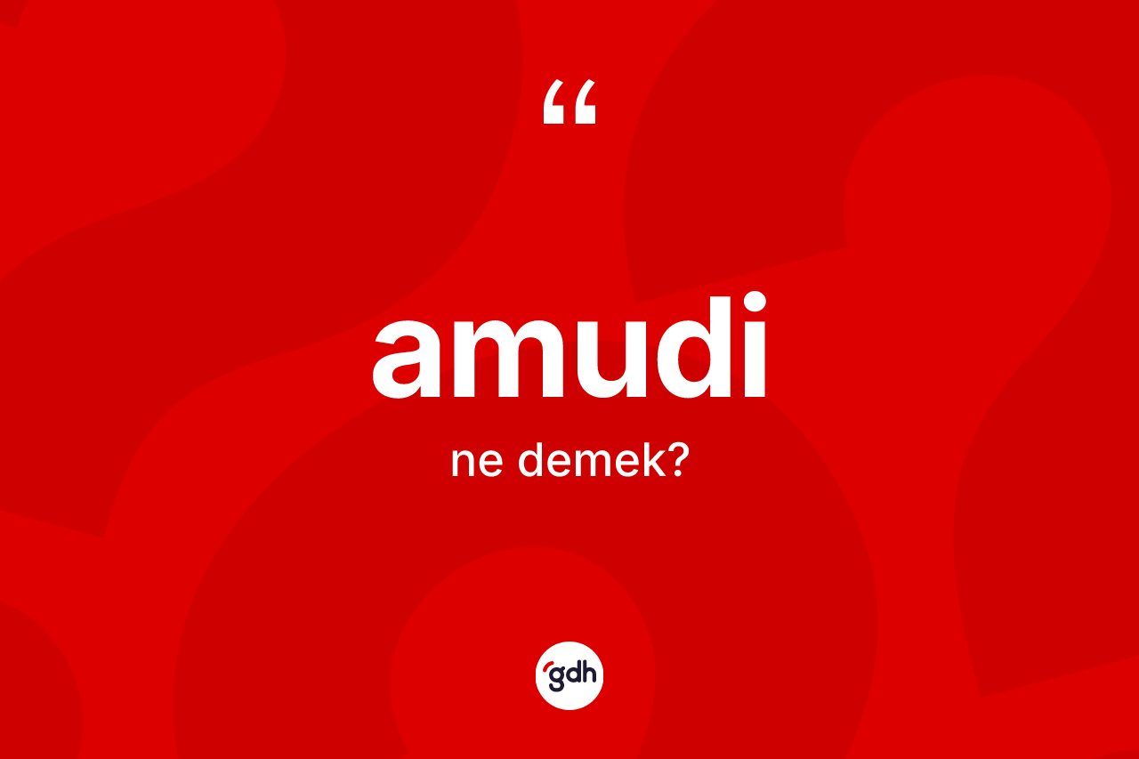 Amudi kelimesinin anlamı nedir? Amudinin sözlükteki anlamı nedir?