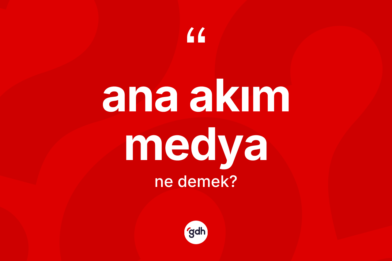 Ana akım medya kelimesinin tanımı nedir? Ana akım medya kelimesinin kaç farklı anlamı var?